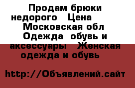 Продам брюки недорого › Цена ­ 800 - Московская обл. Одежда, обувь и аксессуары » Женская одежда и обувь   
